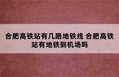 合肥高铁站有几路地铁线 合肥高铁站有地铁到机场吗